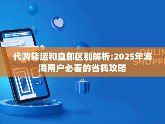 代购转运和直邮区别解析:2025年海淘用户必看的省钱攻略