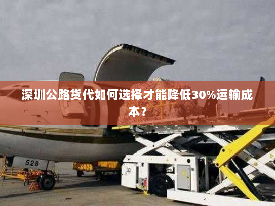 深圳公路货代如何选择才能降低30%运输成本? 深圳公路货代如何选择才能降低30%运输成本?
