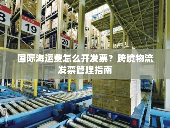 国际海运费怎么开发票？跨境物流发票管理指南