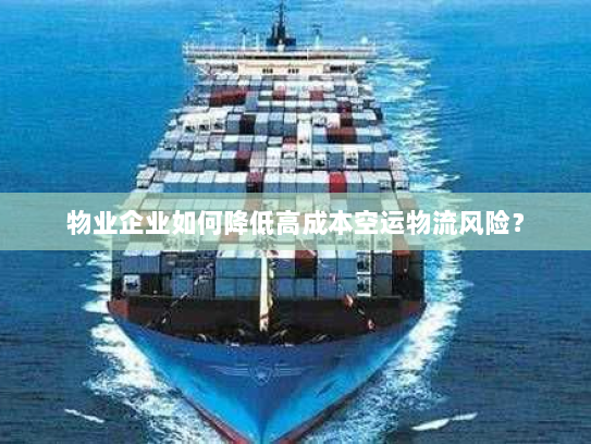 物业企业如何降低高成本空运物流风险？