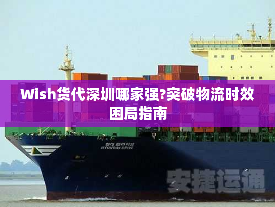 Wish货代深圳哪家强?突破物流时效困局指南