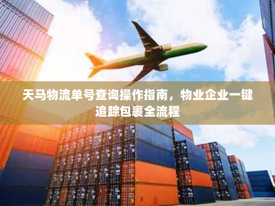 天马物流单号查询操作指南，物业企业一键追踪包裹全流程