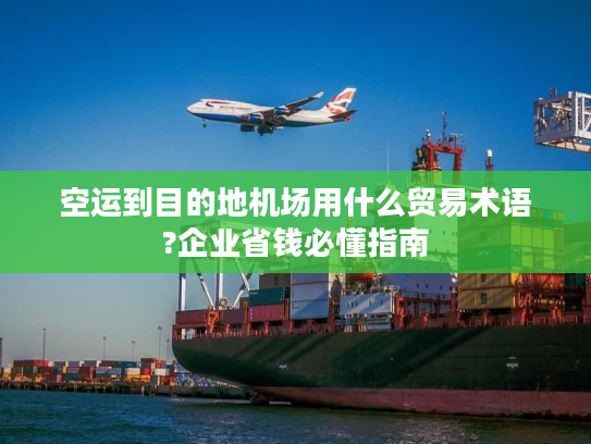 空运到目的地机场用什么贸易术语?企业省钱必懂指南