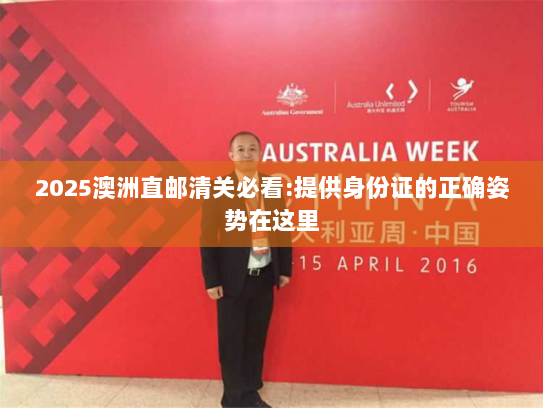 2025澳洲直邮清关必看:提供身份证的正确姿势在这里
