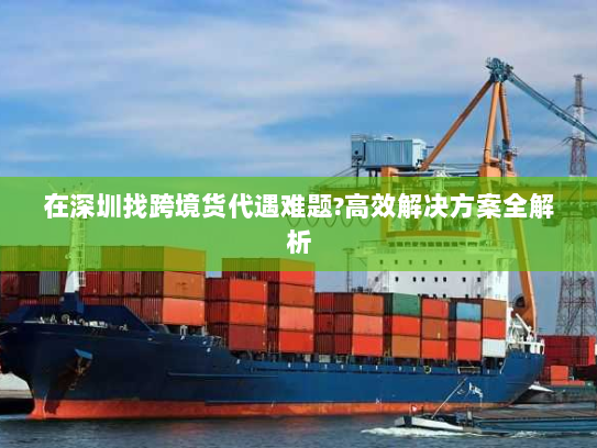 在深圳找跨境货代遇难题?高效解决方案全解析