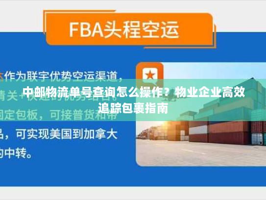 中邮物流单号查询怎么操作？物业企业高效追踪包裹指南