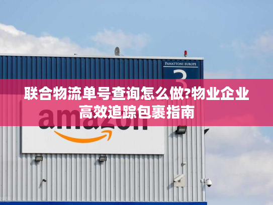 联合物流单号查询怎么做?物业企业高效追踪包裹指南