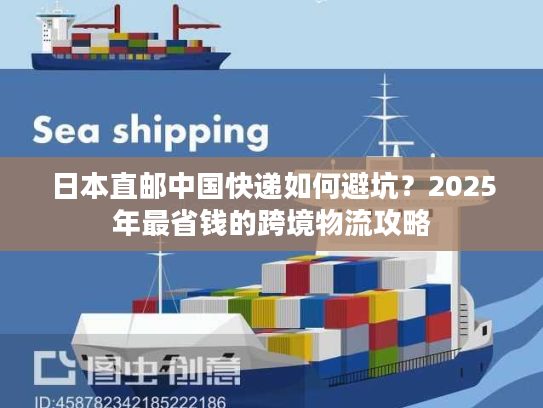 日本直邮中国快递如何避坑？2025年最省钱的跨境物流攻略
