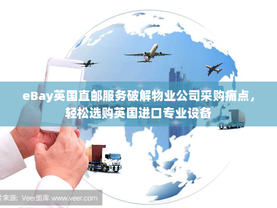 eBay英国直邮服务破解物业公司采购痛点，轻松选购英国进口专业设备