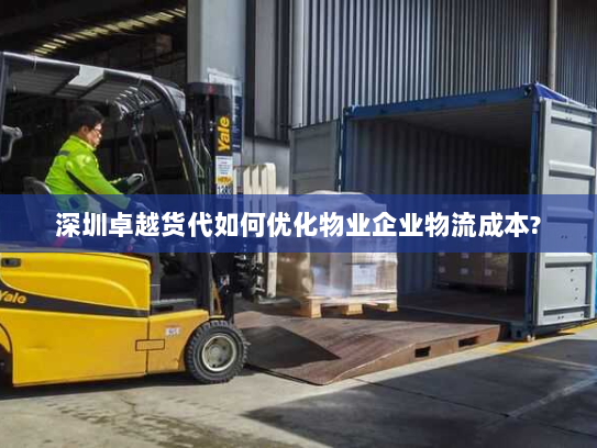 深圳卓越货代如何优化物业企业物流成本?