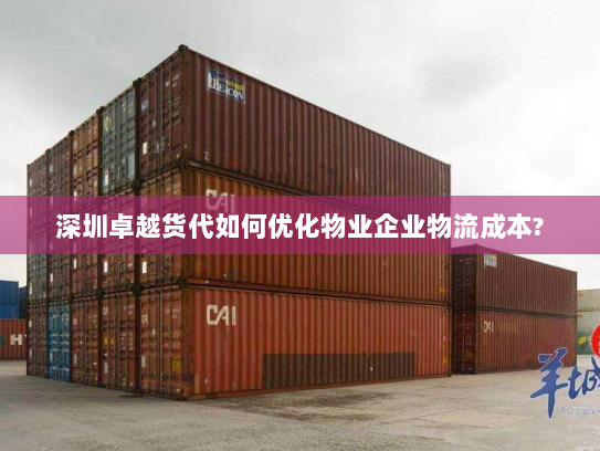 深圳卓越货代如何优化物业企业物流成本?