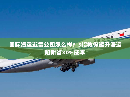 国际海运避雷公司怎么样？3招教你避开海运陷阱省30%成本