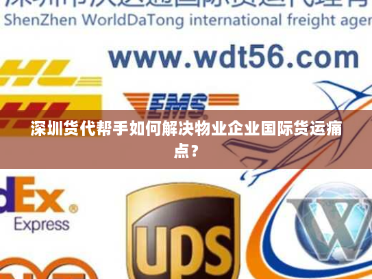 深圳货代帮手如何解决物业企业国际货运痛点？