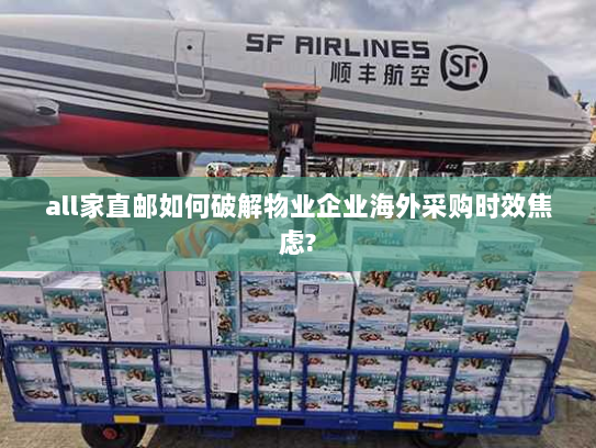 all家直邮如何破解物业企业海外采购时效焦虑?