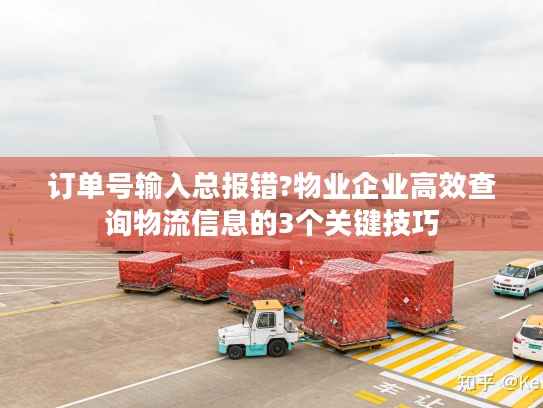 订单号输入总报错?物业企业高效查询物流信息的3个关键技巧