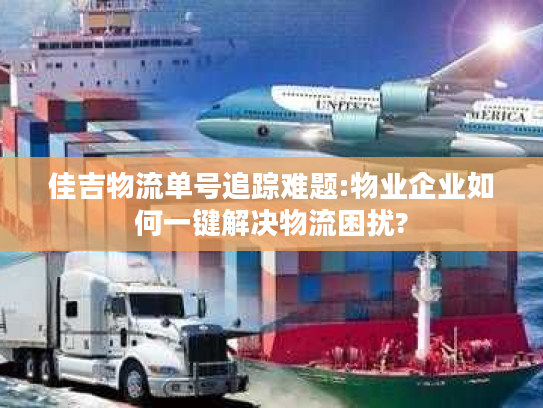 佳吉物流单号追踪难题:物业企业如何一键解决物流困扰?