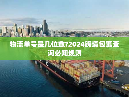 物流单号是几位数?2024跨境包裹查询必知规则