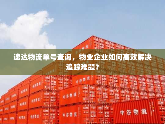 速达物流单号查询,物业企业如何高效解决追踪难题? 速达物流单号查询,物业企业如何高效解决追踪难题?
