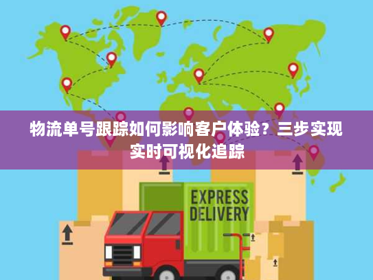物流单号跟踪如何影响客户体验?三步实现实时可视化追踪 物流单号跟踪如何影响客户体验?三步实现实时可视化追踪