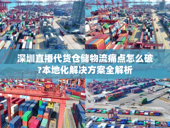 深圳直播代货仓储物流痛点怎么破?本地化解决方案全解析 深圳直播代货仓储物流痛点怎么破?本地化解决方案全解析