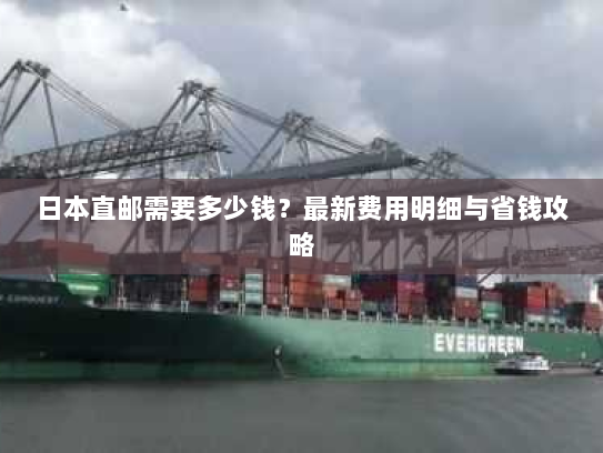 日本直邮需要多少钱?最新费用明细与省钱攻略 日本直邮需要多少钱?最新费用明细与省钱攻略
