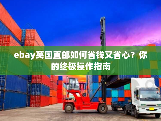 ebay英国直邮如何省钱又省心?你的终极操作指南 ebay英国直邮如何省钱又省心?你的终极操作指南