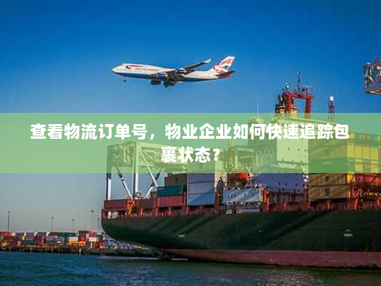 查看物流订单号，物业企业如何快速追踪包裹状态？