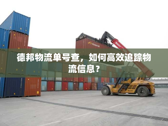 德邦物流单号查，如何高效追踪物流信息？