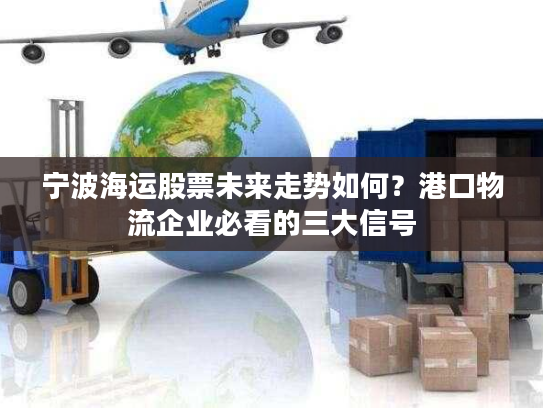 宁波海运股票未来走势如何？港口物流企业必看的三大信号