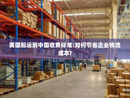 美国船运到中国收费标准:如何节省企业物流成本?