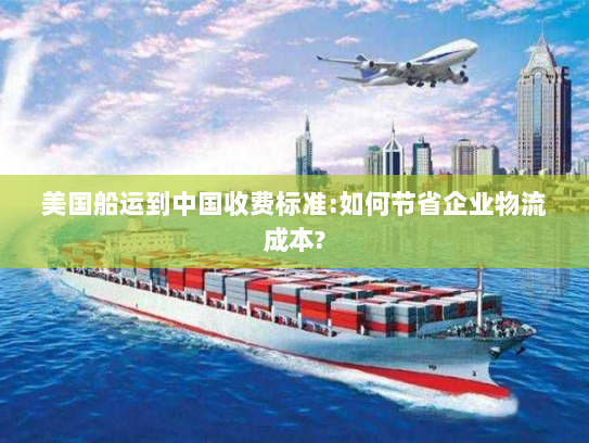 美国船运到中国收费标准:如何节省企业物流成本?