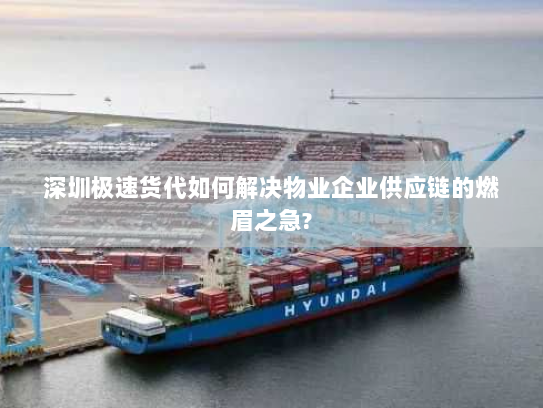 深圳极速货代如何解决物业企业供应链的燃眉之急? 深圳极速货代如何解决物业企业供应链的燃眉之急?