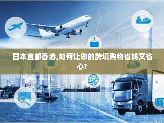 日本直邮香港,如何让您的跨境购物省钱又省心?