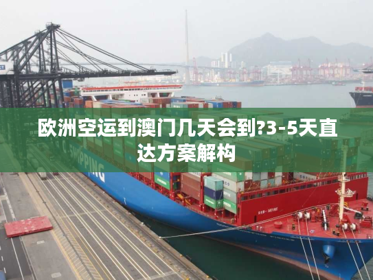 欧洲空运到澳门几天会到?3-5天直达方案解构