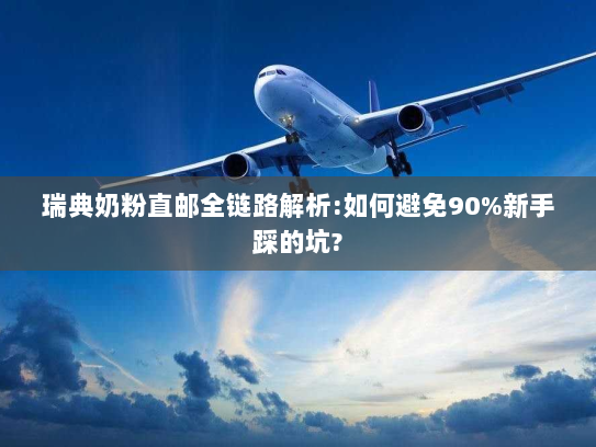 瑞典奶粉直邮全链路解析:如何避免90%新手踩的坑? 瑞典奶粉直邮全链路解析:如何避免90%新手踩的坑?