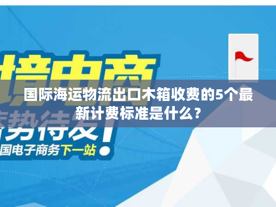 国际海运物流出口木箱收费的5个最新计费标准是什么？