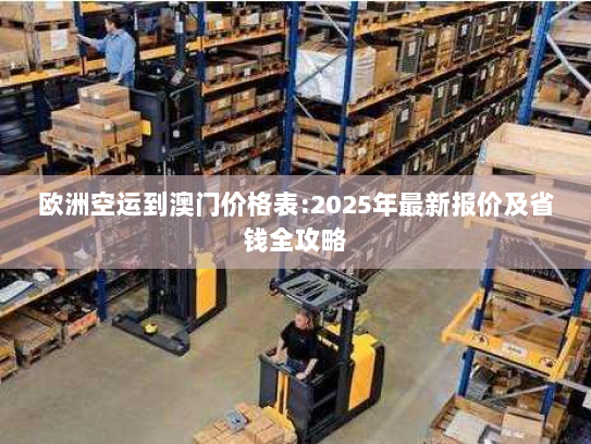 欧洲空运到澳门价格表:2025年最新报价及省钱全攻略