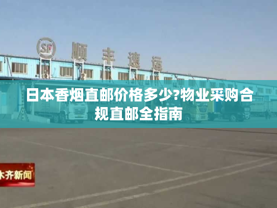 日本香烟直邮价格多少?物业采购合规直邮全指南