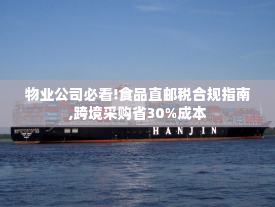 物业公司必看!食品直邮税合规指南,跨境采购省30%成本