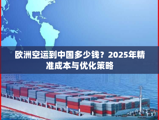 欧洲空运到中国多少钱？2025年精准成本与优化策略