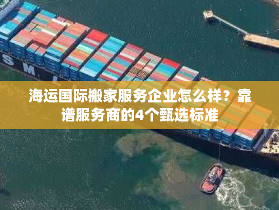 海运国际搬家服务企业怎么样？靠谱服务商的4个甄选标准