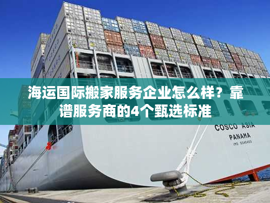海运国际搬家服务企业怎么样？靠谱服务商的4个甄选标准