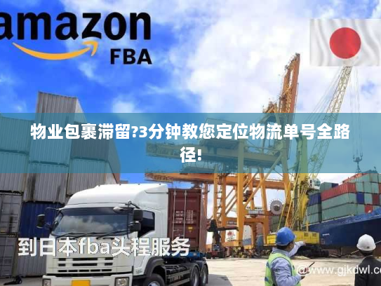 物业包裹滞留?3分钟教您定位物流单号全路径!