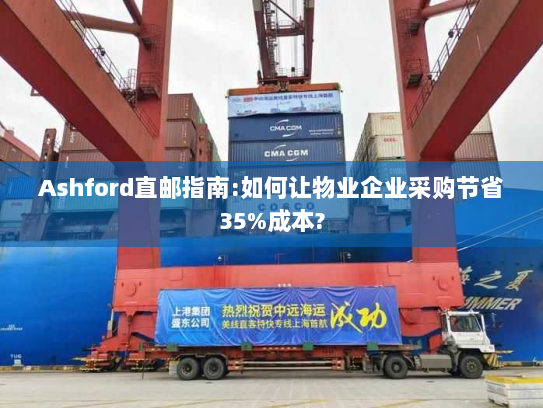 Ashford直邮指南:如何让物业企业采购节省35%成本? Ashford直邮指南:如何让物业企业采购节省35%成本?