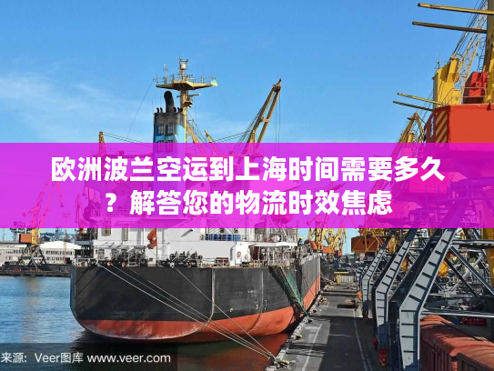 欧洲波兰空运到上海时间需要多久?解答您的物流时效焦虑 欧洲波兰空运到上海时间需要多久?解答您的物流时效焦虑