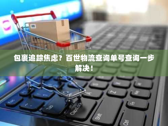 包裹追踪焦虑？百世物流查询单号查询一步解决！