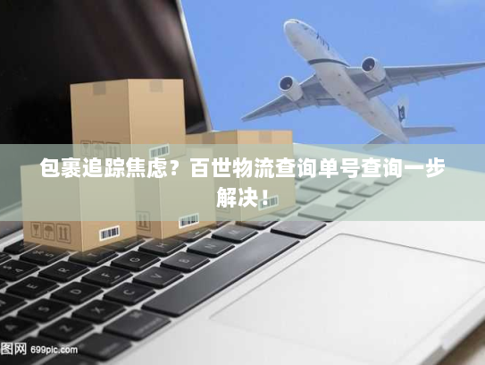 包裹追踪焦虑？百世物流查询单号查询一步解决！