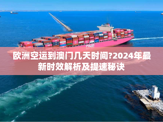 欧洲空运到澳门几天时间?2024年最新时效解析及提速秘诀