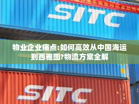 物业企业痛点:如何高效从中国海运到西雅图?物流方案全解