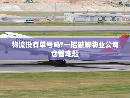 物流没有单号吗?一招破解物业公司仓管难题